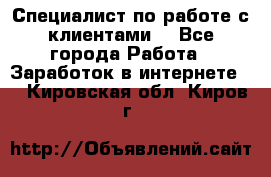 Специалист по работе с клиентами  - Все города Работа » Заработок в интернете   . Кировская обл.,Киров г.